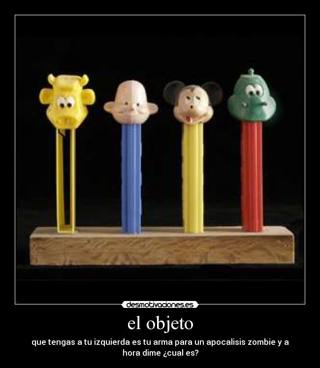 el objeto - que tengas a tu izquierda es tu arma para un apocalisis zombie y a
hora dime ¿cual es?