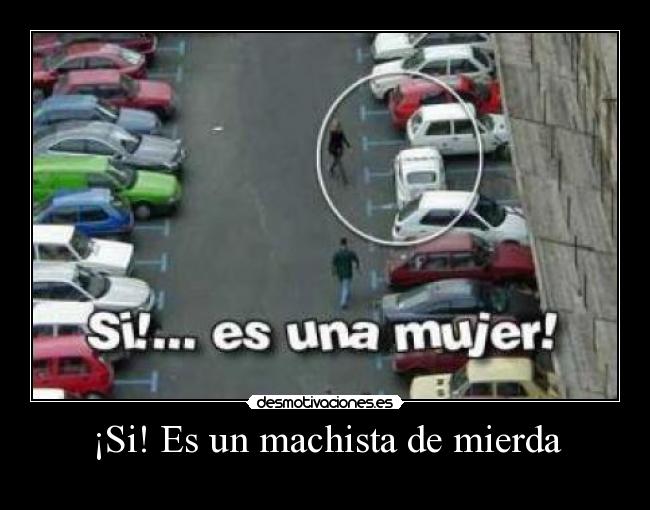 ¡Si! Es un machista de mierda - 