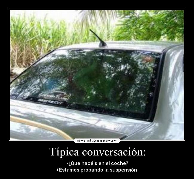 Típica conversación: - -¿Que hacéis en el coche?
+Estamos probando la suspensión