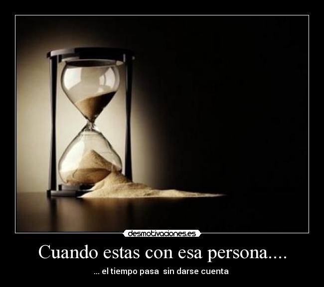 Cuando estas con esa persona.... - ... el tiempo pasa sin darse cuenta