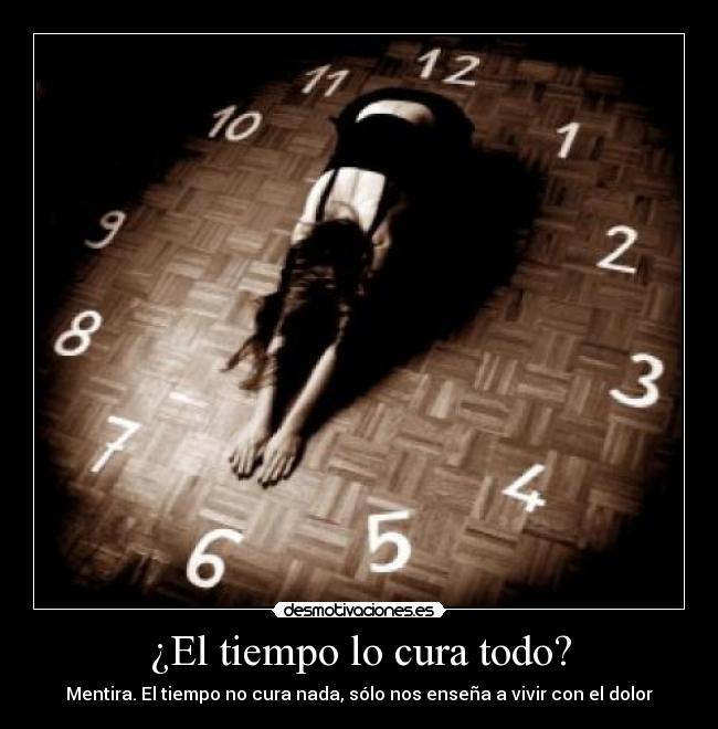 ¿El tiempo lo cura todo? - Mentira. El tiempo no cura nada, sólo nos enseña a vivir con el dolor