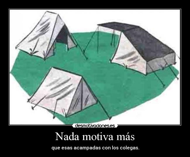 Nada motiva más - que esas acampadas con los colegas.