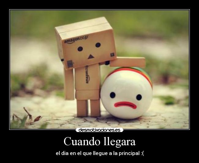 Cuando llegara - el dia en el que llegue a la principal :(