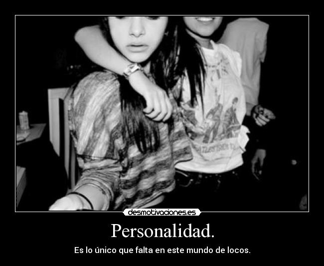 Personalidad. - Es lo único que falta en este mundo de locos.
