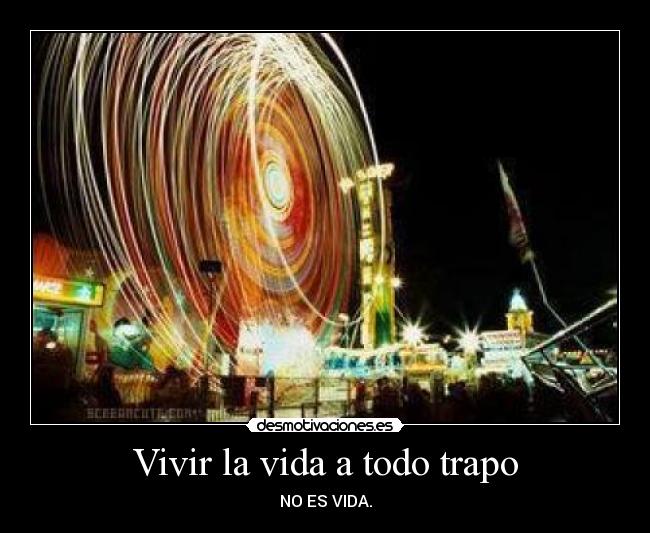 Vivir la vida a todo trapo - NO ES VIDA.
