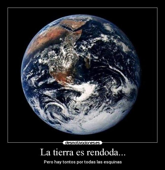 La tierra es rendoda... -