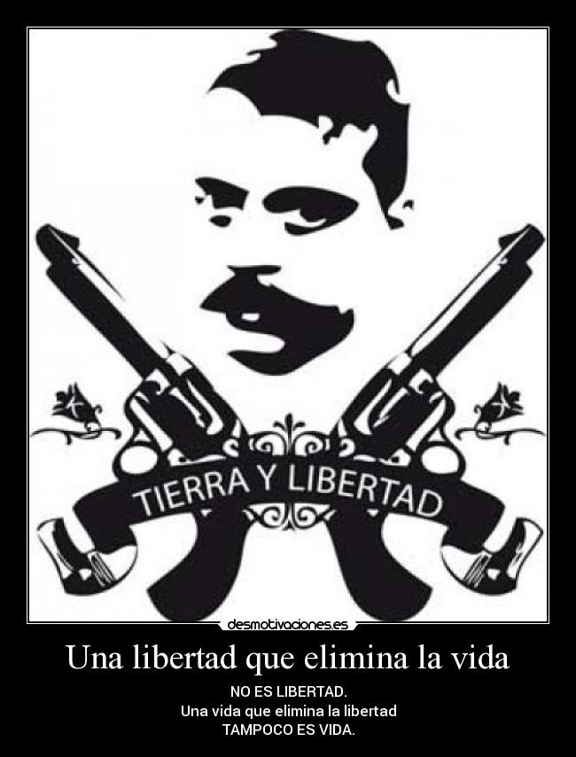 Una libertad que elimina la vida - NO ES LIBERTAD.
Una vida que elimina la libertad
TAMPOCO ES VIDA.