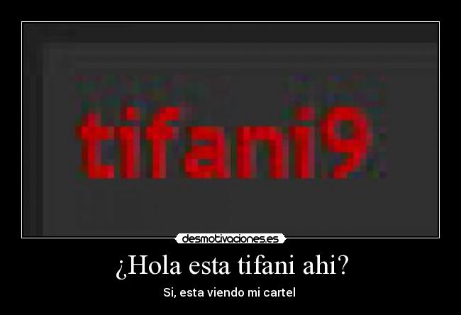 ¿Hola esta tifani ahi? -