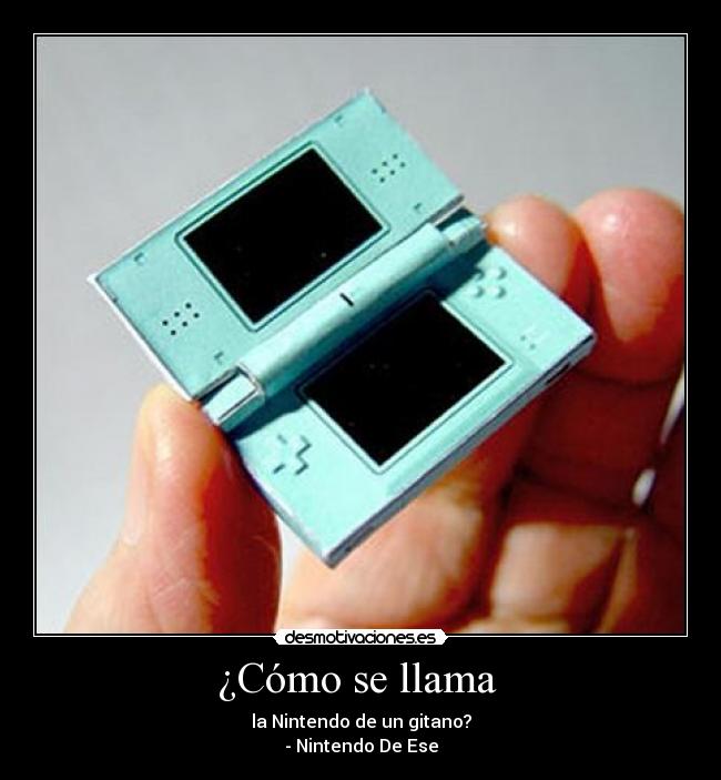 ¿Cómo se llama - la Nintendo de un gitano?
- Nintendo De Ese