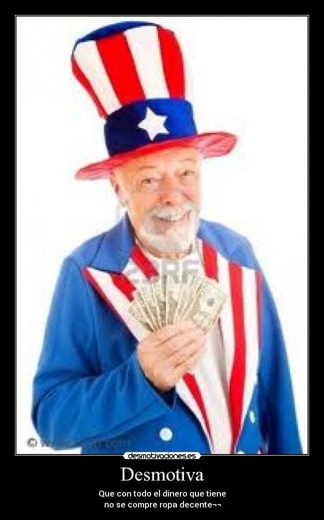 Desmotiva - Que con todo el dinero que tiene
no se compre ropa decente¬¬
