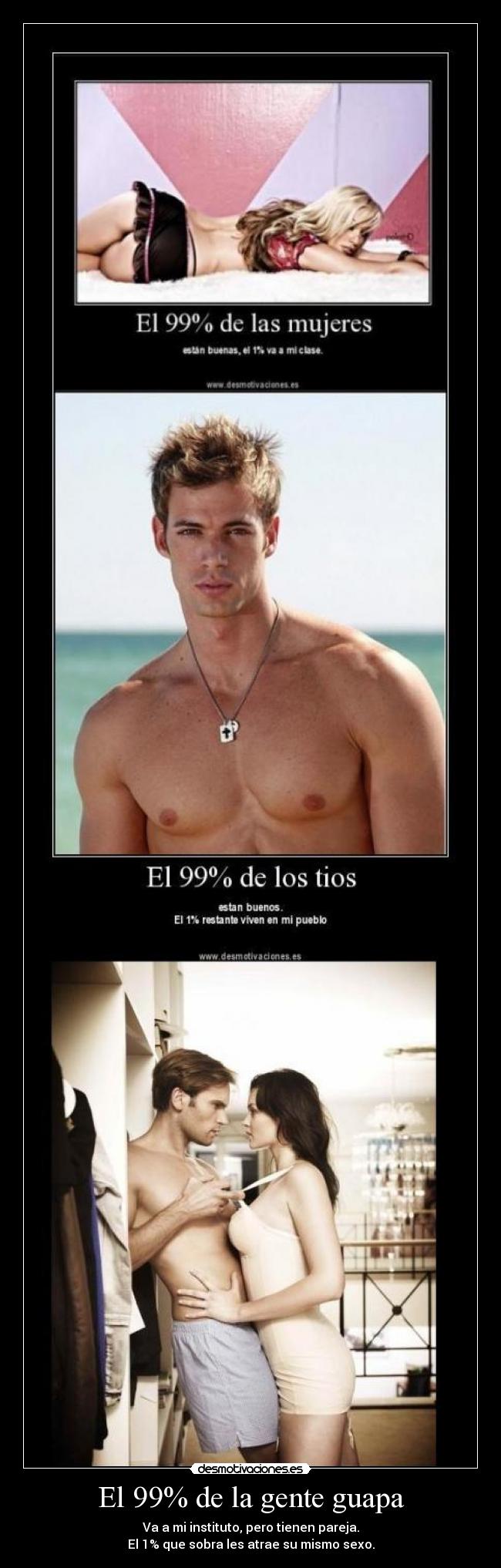 El 99% de la gente guapa - Va a mi instituto, pero tienen pareja.
El 1% que sobra les atrae su mismo sexo.