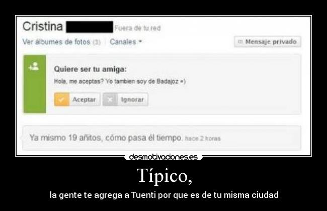 Típico, - la gente te agrega a Tuenti por que es de tu misma ciudad