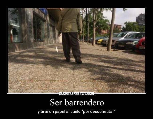 Ser barrendero - y tirar un papel al suelo por desconectar