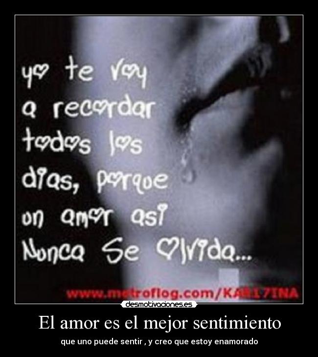 El amor es el mejor sentimiento - que uno puede sentir , y creo que estoy enamorado