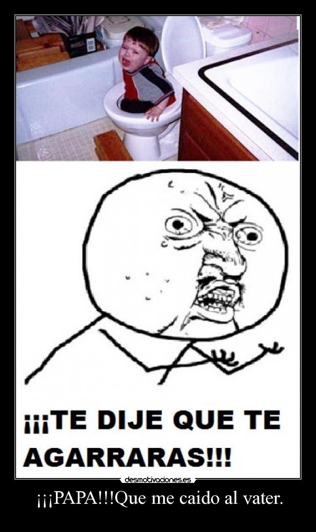 ¡¡¡PAPA!!!Que me caido al vater. -