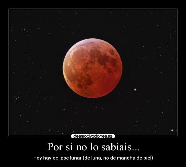 Por si no lo sabiais... - Hoy hay eclipse lunar (de luna, no de mancha de piel)