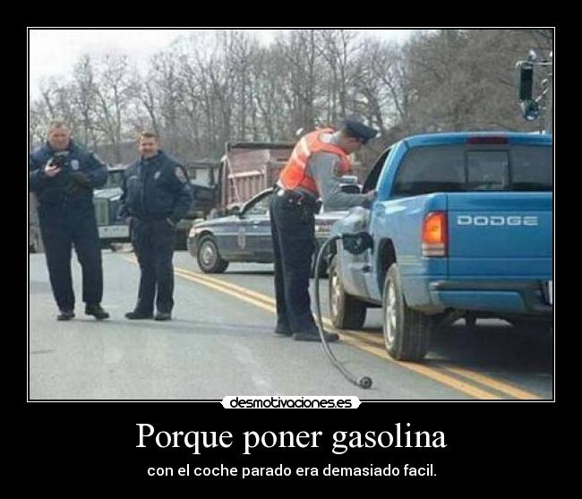Porque poner gasolina - con el coche parado era demasiado facil.