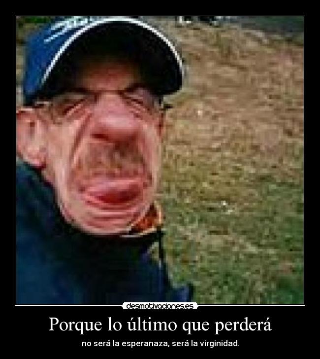 Porque lo último que perderá -