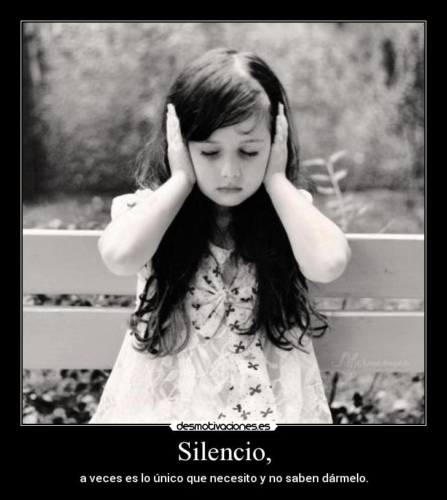 Silencio, - a veces es lo único que necesito y no saben dármelo.