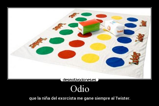 Odio - que la niña del exorcista me gane siempre al Twister.