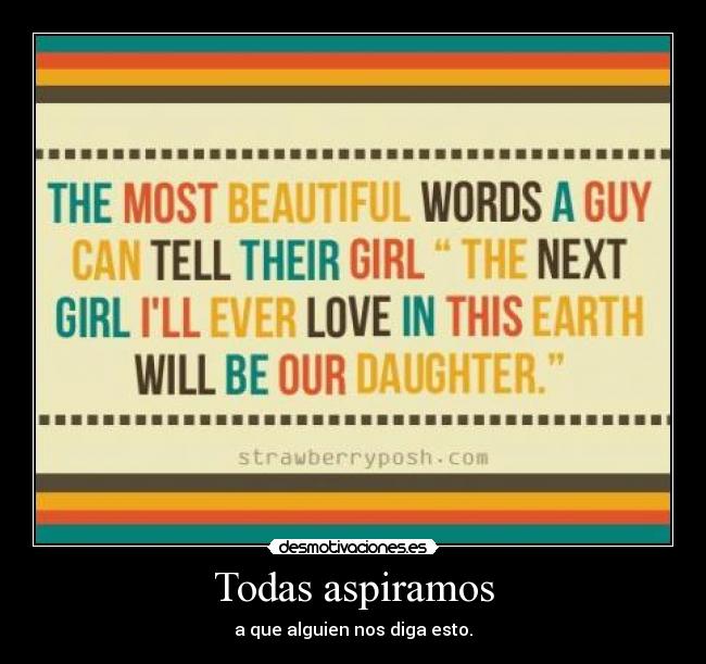 Todas aspiramos - a que alguien nos diga esto.