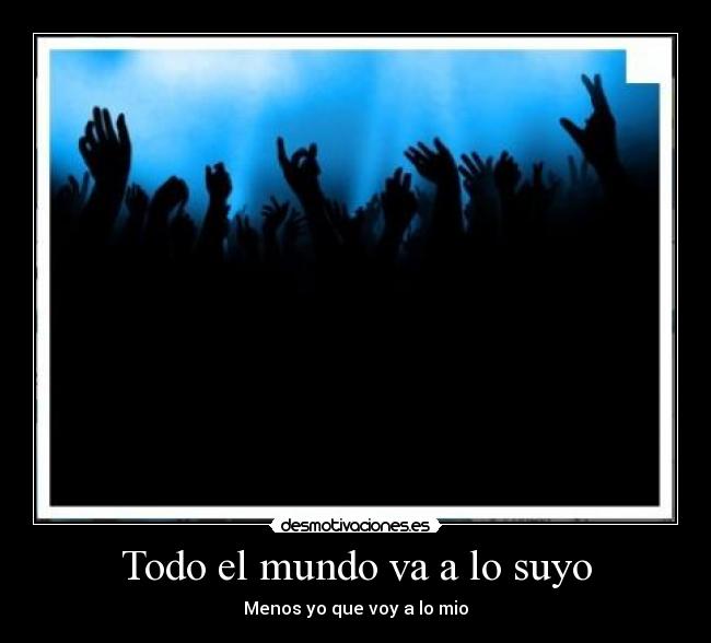 Todo el mundo va a lo suyo - Menos yo que voy a lo mio