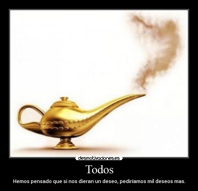 Todos - Hemos pensado que si nos dieran un deseo, pediríamos mil deseos mas.