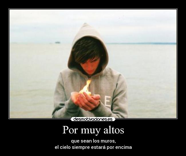 Por muy altos - que sean los muros,
el cielo siempre estará por encima