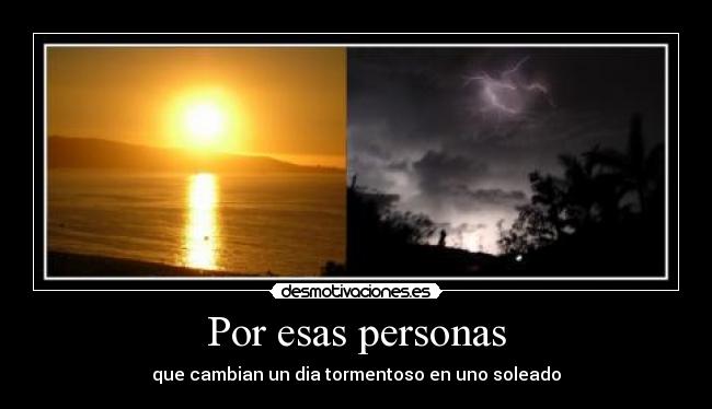 Por esas personas - que cambian un dia tormentoso en uno soleado