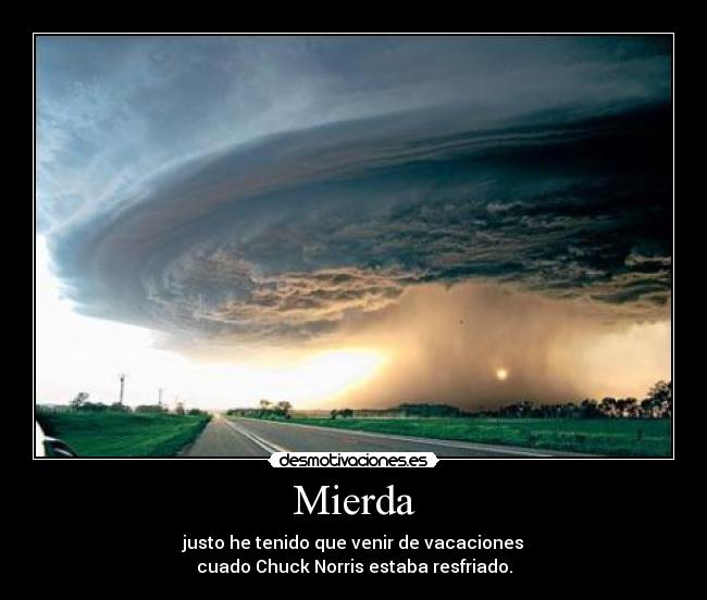 Mierda - justo he tenido que venir de vacaciones
cuado Chuck Norris estaba resfriado.