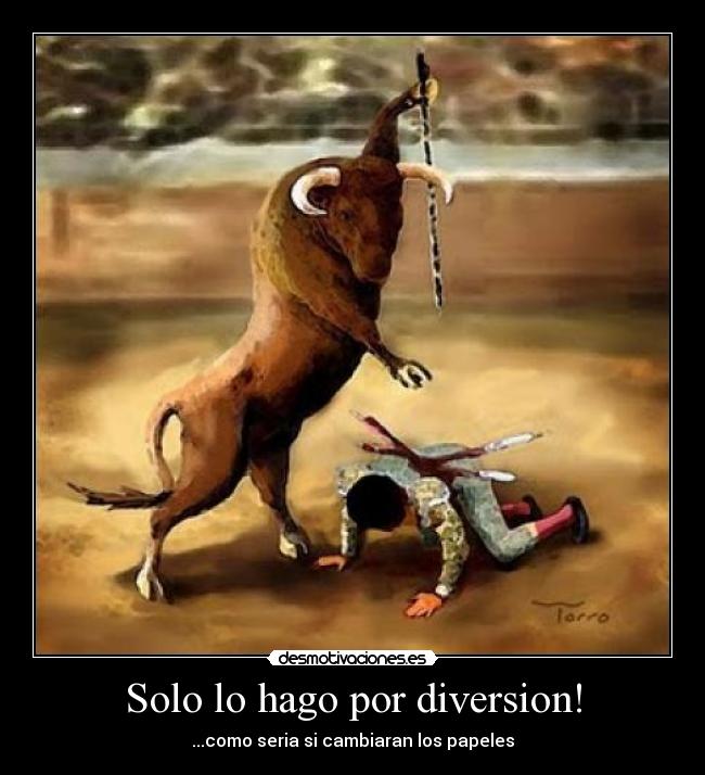 Solo lo hago por diversion! -