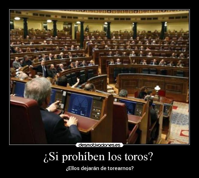 ¿Si prohíben los toros?  - ¿Ellos dejarán de torearnos?