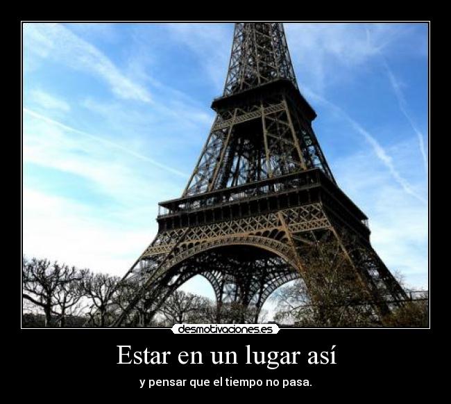 Estar en un lugar así - y pensar que el tiempo no pasa.