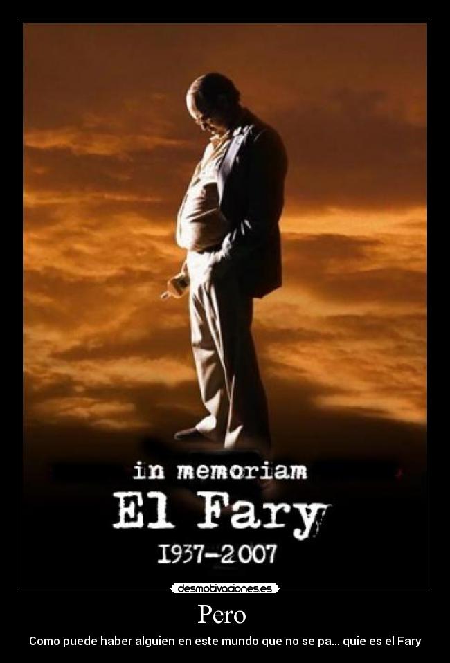 Pero  - Como puede haber alguien en este mundo que no se pa... quie es el Fary