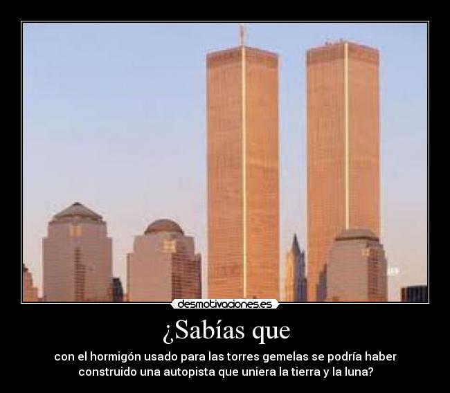 ¿Sabías que - con el hormigón usado para las torres gemelas se podría haber
construido una autopista que uniera la tierra y la luna?
