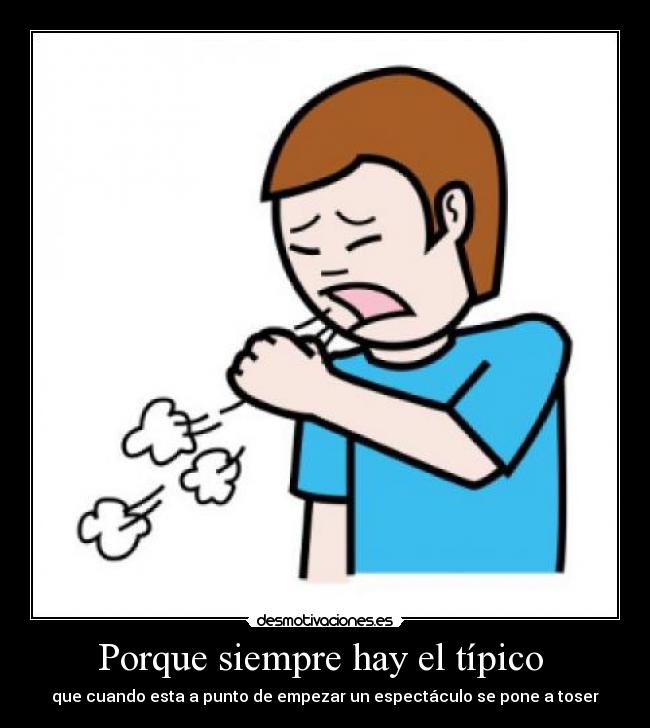 Porque siempre hay el típico  - que cuando esta a punto de empezar un espectáculo se pone a toser