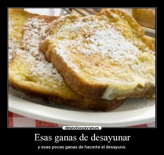 Esas ganas de desayunar - y esas pocas ganas de hacerte el desayuno.