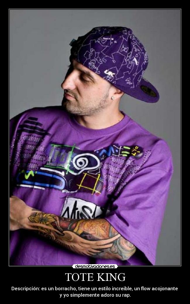 TOTE KING - Descripción: es un borracho, tiene un estilo increible, un flow acojonante
y yo simplemente adoro su rap.