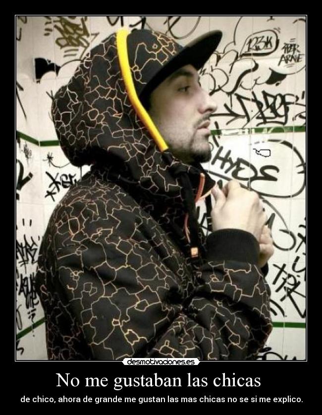 No me gustaban las chicas - de chico, ahora de grande me gustan las mas chicas no se si me explico.