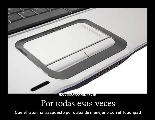 Por todas esas veces - Que el ratón ha traspuesto por culpa de manejarlo con el Touchpad