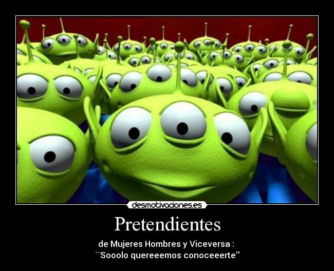 Pretendientes - de Mujeres Hombres y Viceversa : 
``Sooolo quereeemos conoceeerte