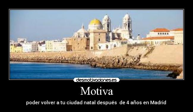 Motiva - poder volver a tu ciudad natal después de 4 años en Madrid