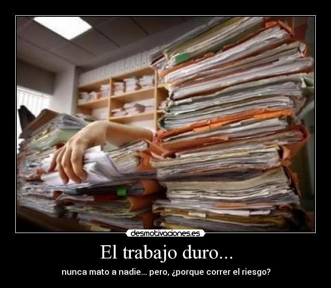 El trabajo duro... -