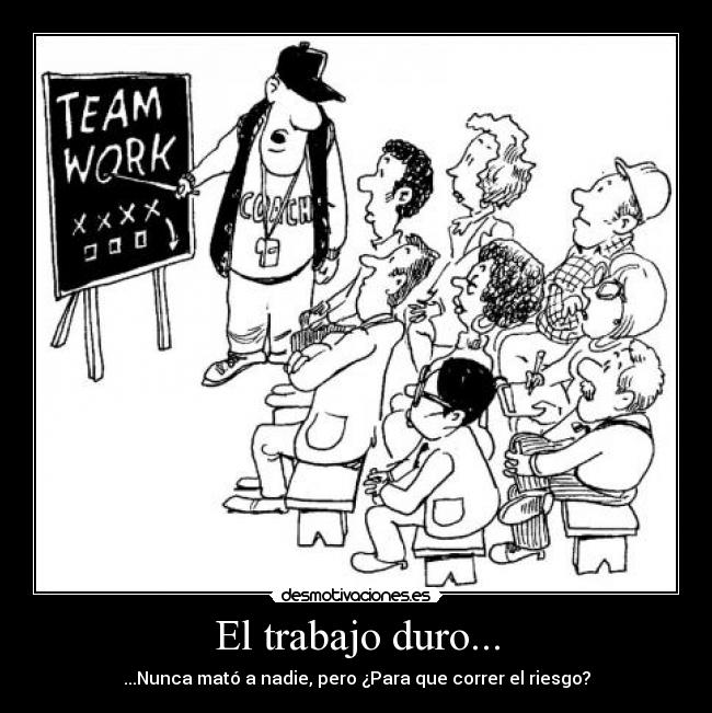 El trabajo duro... - ...Nunca mató a nadie, pero ¿Para que correr el riesgo?