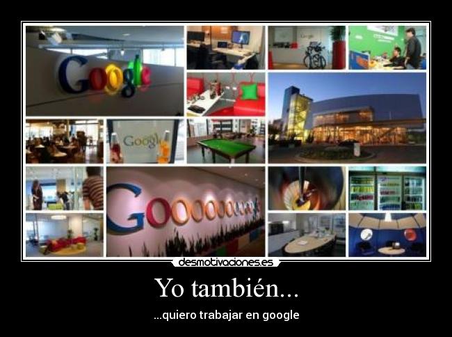 Yo también... - ...quiero trabajar en google