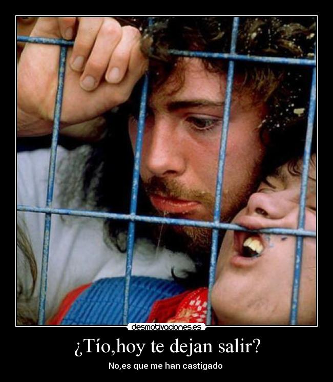 ¿Tío,hoy te dejan salir? - No,es que me han castigado