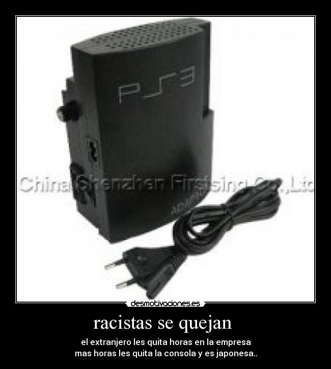 racistas se quejan - el extranjero les quita horas en la empresa
mas horas les quita la consola y es japonesa..