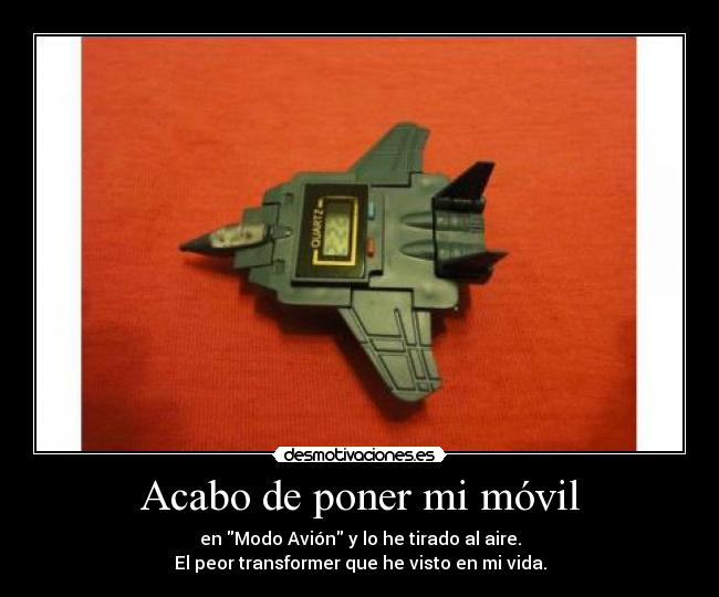 Acabo de poner mi móvil - en Modo Avión y lo he tirado al aire.
El peor transformer que he visto en mi vida.