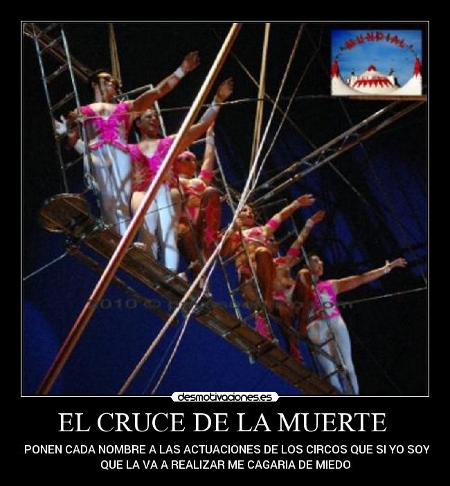 EL CRUCE DE LA MUERTE  -  LE PONEN CADA NOMBRE A LAS ACTUACIONES DE LOS CIRCOS QUE SI YO SOY EL
QUE LA VA A REALIZAR ME CAGARIA DE MIEDO