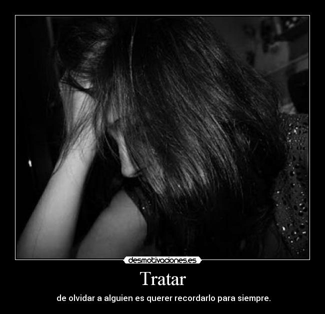 Tratar - de olvidar a alguien es querer recordarlo para siempre.